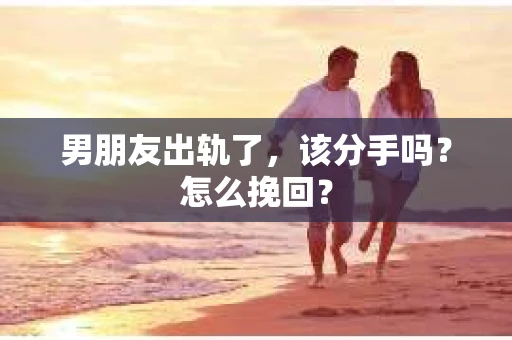 男朋友出轨了，该分手吗？怎么挽回？