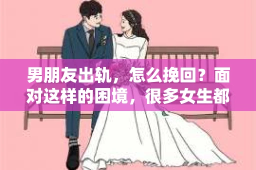 男朋友出轨，怎么挽回？面对这样的困境，很多女生都会感到无助和痛苦。但请相信，无论情况多么糟糕，都有可能找到解决问题的方法。今天，就让我来和大家聊聊，当男朋友出轨时，我们应该如何挽回这段感情。