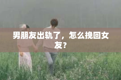 男朋友出轨了，怎么挽回女友？