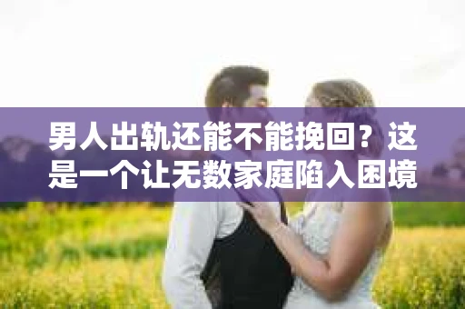 男人出轨还能不能挽回？这是一个让无数家庭陷入困境的问题。在这个问题上，我作为一名专业律师，将从法律、心理和社会等多个角度，为大家分析男人出轨后是否还有挽回的可能。