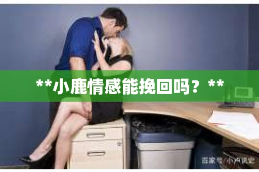 **小鹿情感能挽回吗？**