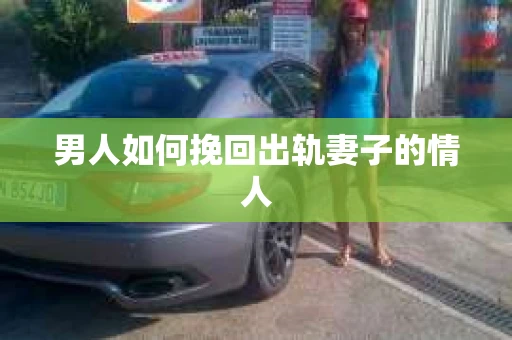 男人如何挽回出轨妻子的情人