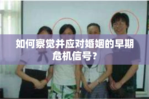如何察觉并应对婚姻的早期危机信号？