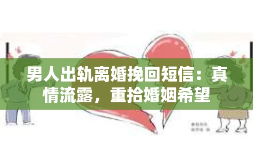 男人出轨离婚挽回短信：真情流露，重拾婚姻希望