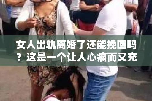 女人出轨离婚了还能挽回吗？这是一个让人心痛而又充满疑惑的问题。在这个充满变数的世界里，婚姻的稳固性似乎变得越来越脆弱。那么，当女人出轨导致离婚后，还有没有可能挽回这段婚姻呢？让我们一起来探讨这个问题。