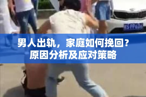 男人出轨，家庭如何挽回？原因分析及应对策略
