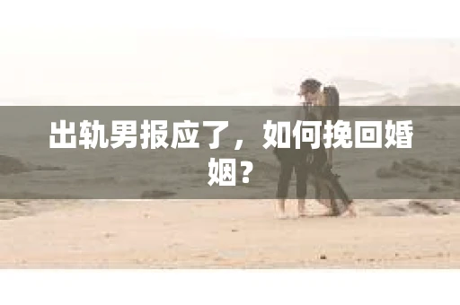 出轨男报应了，如何挽回婚姻？