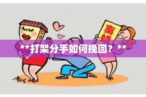 **打架分手如何挽回？**