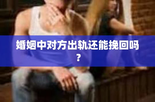 婚姻中对方出轨还能挽回吗？
