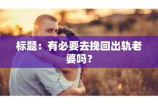 标题：有必要去挽回出轨老婆吗？