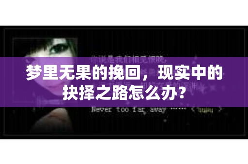 梦里无果的挽回，现实中的抉择之路怎么办？