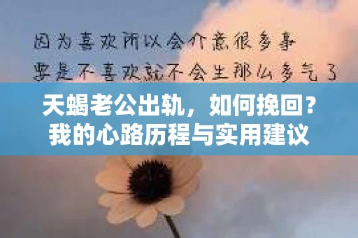 天蝎老公出轨，如何挽回？我的心路历程与实用建议