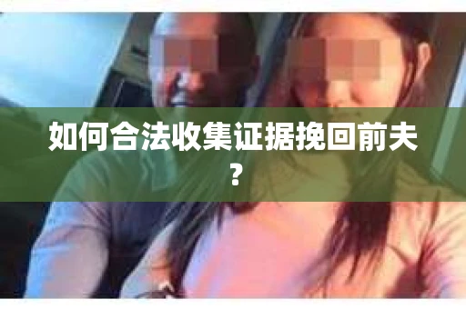 如何合法收集证据挽回前夫？