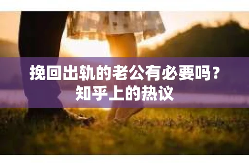 挽回出轨的老公有必要吗？知乎上的热议