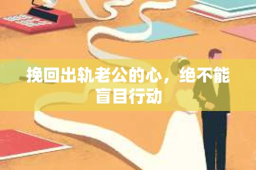 挽回出轨老公的心，绝不能盲目行动