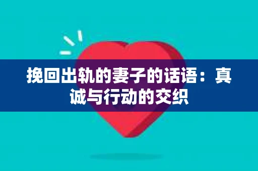挽回出轨的妻子的话语：真诚与行动的交织