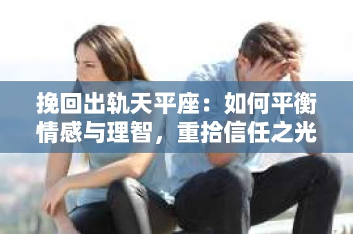 挽回出轨天平座：如何平衡情感与理智，重拾信任之光