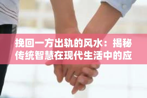 挽回一方出轨的风水：揭秘传统智慧在现代生活中的应用