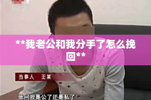 **我老公和我分手了怎么挽回**