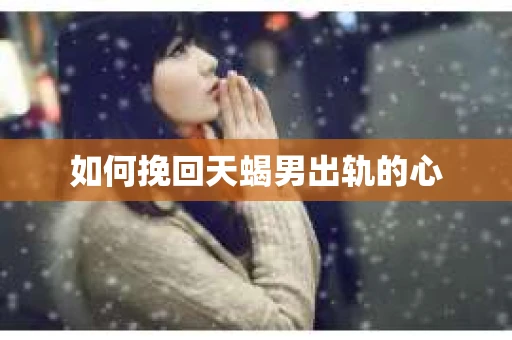 如何挽回天蝎男出轨的心