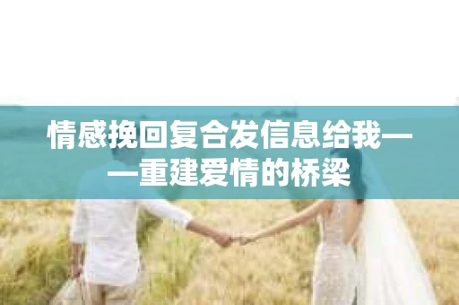情感挽回复合发信息给我——重建爱情的桥梁