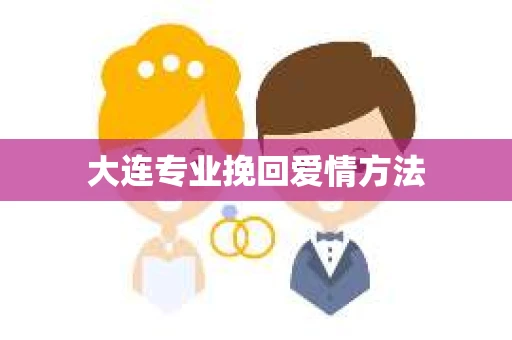 大连专业挽回爱情方法