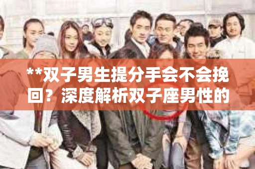 **双子男生提分手会不会挽回？深度解析双子座男性的情感决策**