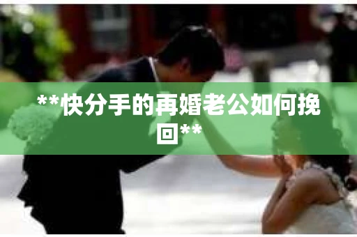 **快分手的再婚老公如何挽回**