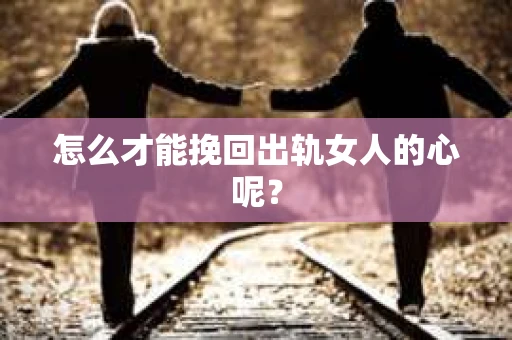 怎么才能挽回出轨女人的心呢？