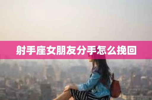 射手座女朋友分手怎么挽回