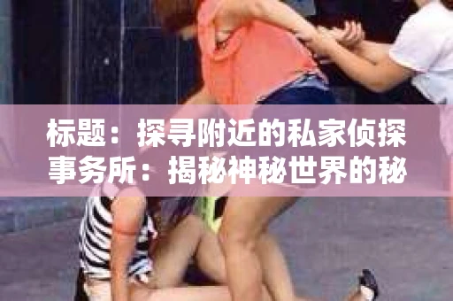 标题：探寻附近的私家侦探事务所：揭秘神秘世界的秘密通道