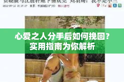 心爱之人分手后如何挽回？实用指南为你解析