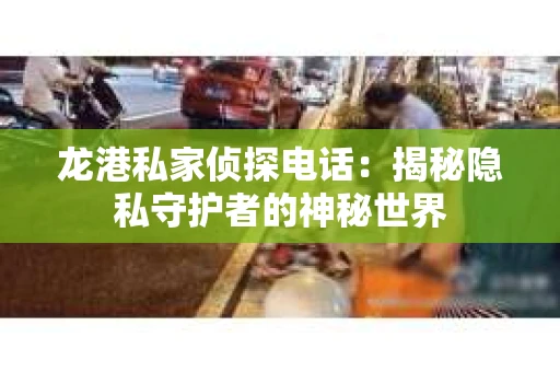 龙港私家侦探电话：揭秘隐私守护者的神秘世界