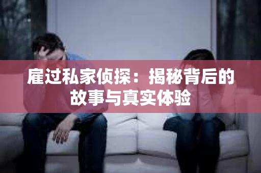 雇过私家侦探：揭秘背后的故事与真实体验