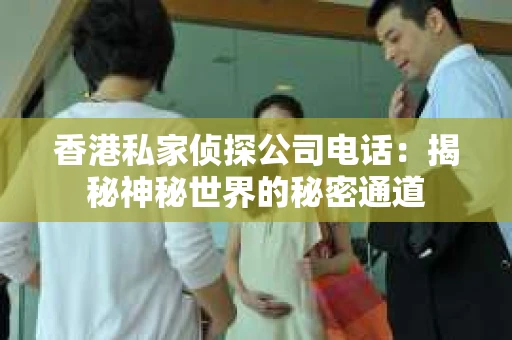香港私家侦探公司电话：揭秘神秘世界的秘密通道