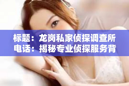 标题：龙岗私家侦探调查所电话：揭秘专业侦探服务背后的故事