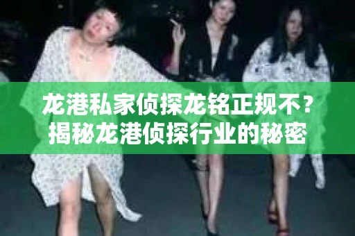 龙港私家侦探龙铭正规不？揭秘龙港侦探行业的秘密