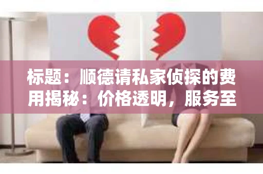 标题：顺德请私家侦探的费用揭秘：价格透明，服务至上