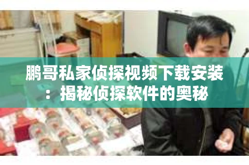 鹏哥私家侦探视频下载安装：揭秘侦探软件的奥秘