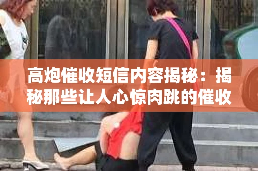 高炮催收短信内容揭秘：揭秘那些让人心惊肉跳的催收手段