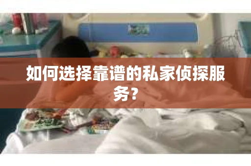 如何选择靠谱的私家侦探服务？