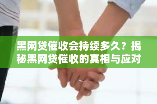 黑网贷催收会持续多久？揭秘黑网贷催收的真相与应对策略