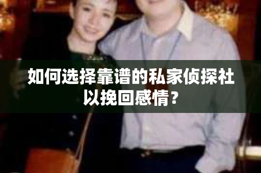 如何选择靠谱的私家侦探社以挽回感情？