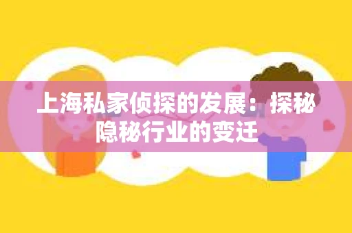 上海私家侦探的发展：探秘隐秘行业的变迁