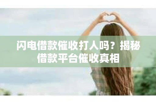 闪电借款催收打人吗？揭秘借款平台催收真相