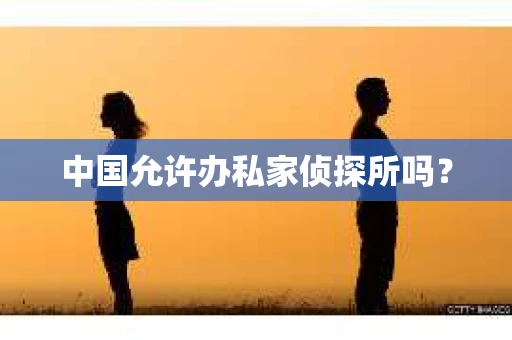 中国允许办私家侦探所吗？
