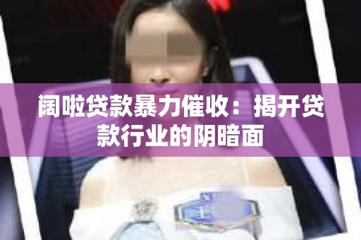 阔啦贷款暴力催收：揭开贷款行业的阴暗面