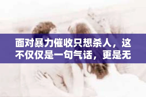 面对暴力催收只想杀人，这不仅仅是一句气话，更是无数借款人内心深处的恐惧。在这个看似光鲜亮丽的现代社会，暴力催收现象却如同毒瘤般蔓延，让人防不胜防。今天，我们就来聊聊这个沉重的话题，揭开暴力催收的冰山一角。
