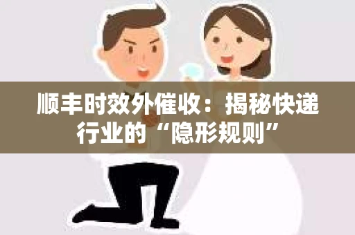 顺丰时效外催收：揭秘快递行业的“隐形规则”