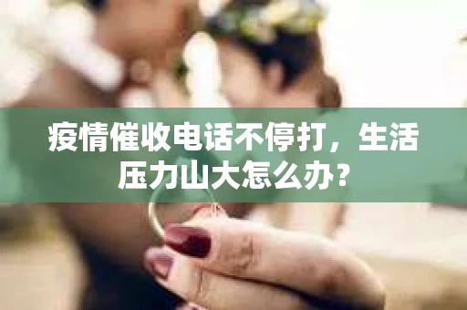 疫情催收电话不停打，生活压力山大怎么办？